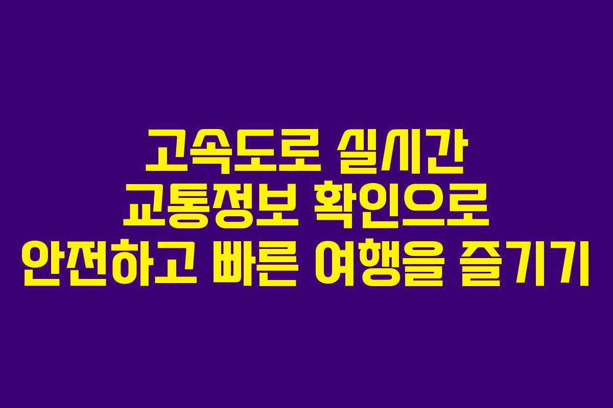 고속도로 실시간 교통정보 확인으로 안전하고 빠른 여행을 즐기기