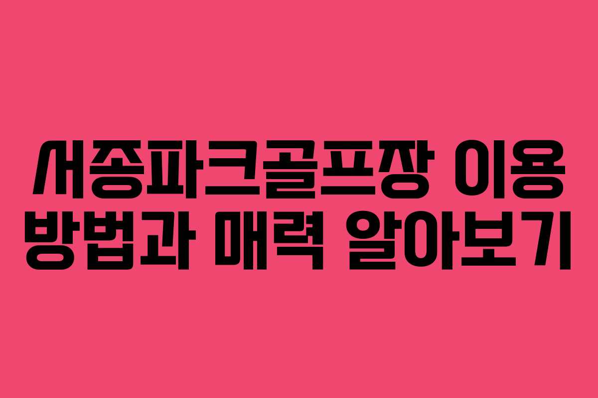 서종파크골프장 이용 방법과 매력 알아보기