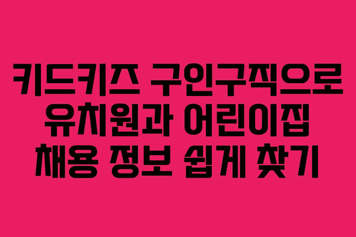 키드키즈 구인구직으로 유치원과 어린이집 채용 정보 쉽게 찾기
