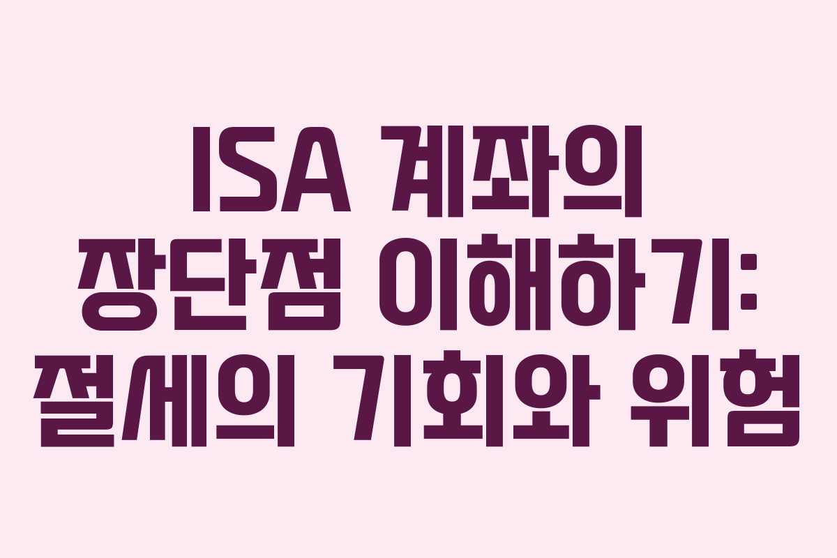 ISA 계좌의 장단점 이해하기: 절세의 기회와 위험