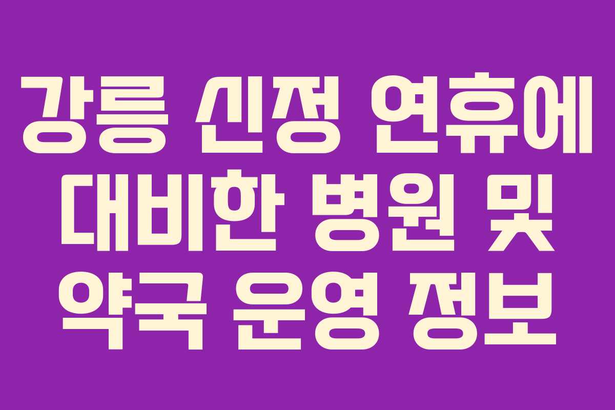 강릉 신정 연휴에 대비한 병원 및 약국 운영 정보