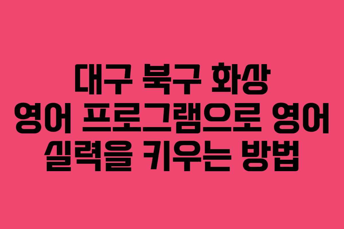 대구 북구 화상 영어 프로그램으로 영어 실력을 키우는 방법