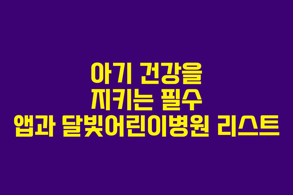 아기 건강을 지키는 필수 앱과 달빛어린이병원 리스트