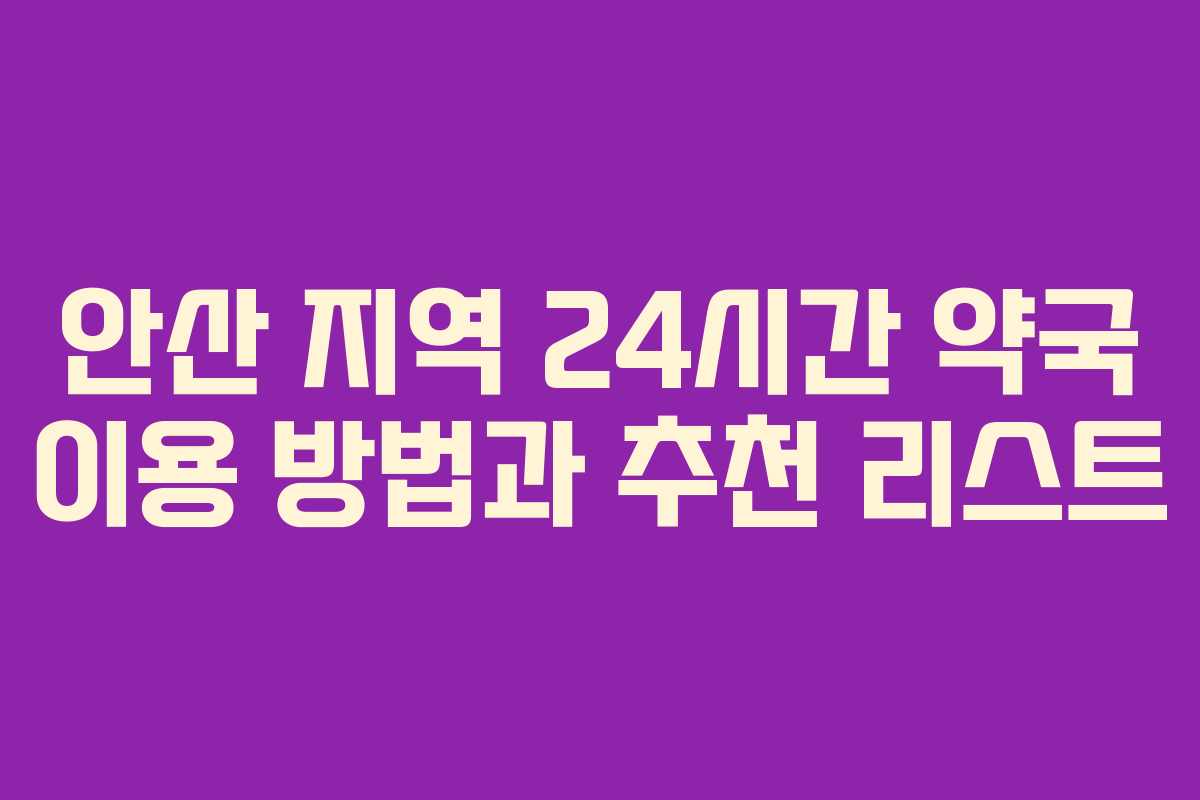 안산 지역 24시간 약국 이용 방법과 추천 리스트