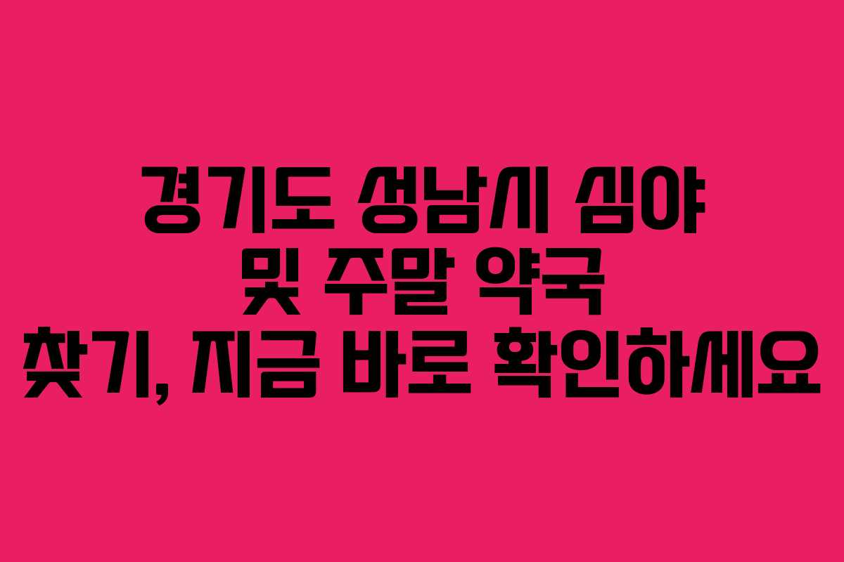경기도 성남시 심야 및 주말 약국 찾기, 지금 바로 확인하세요