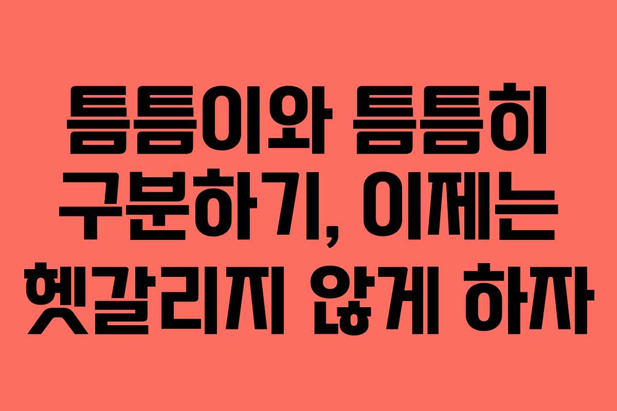틈틈이와 틈틈히 구분하기, 이제는 헷갈리지 않게 하자