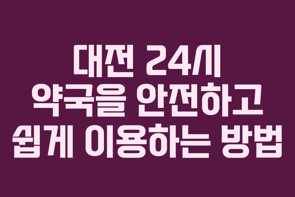 대전 24시 약국을 안전하고 쉽게 이용하는 방법