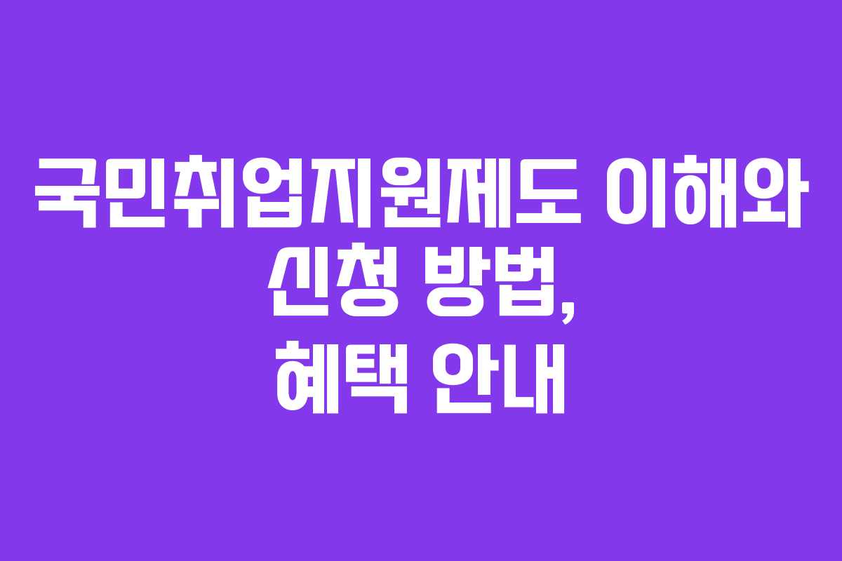 국민취업지원제도 이해와 신청 방법, 혜택 안내