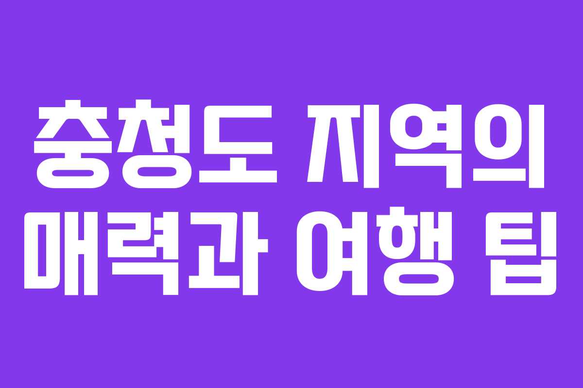 충청도 지역의 매력과 여행 팁