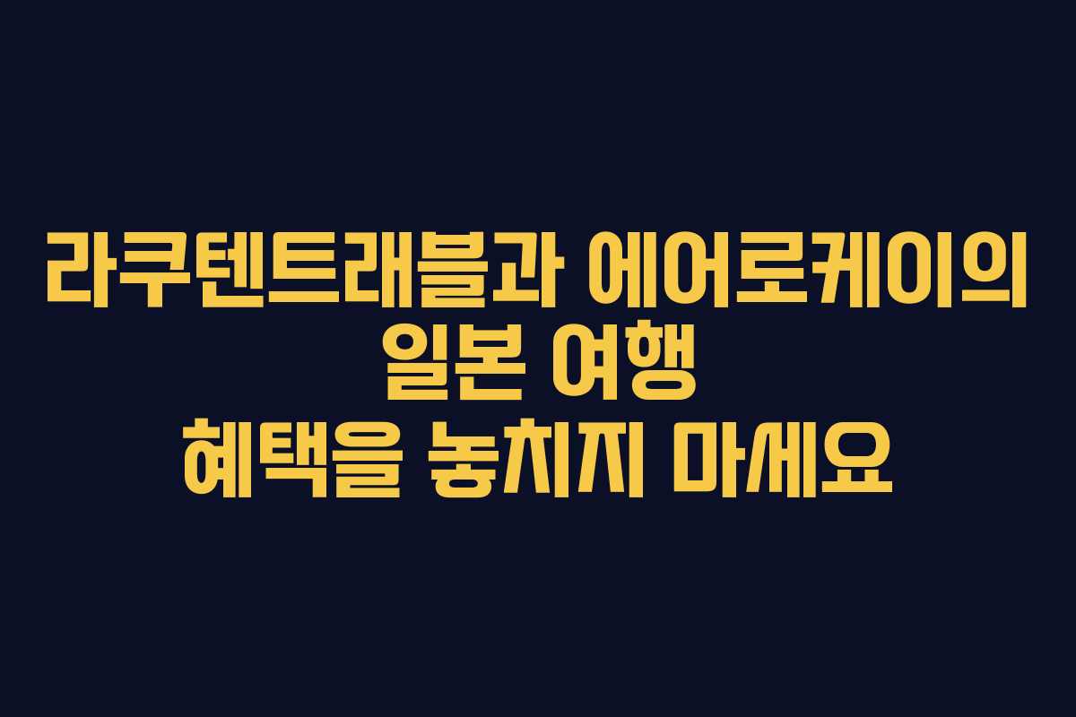 라쿠텐트래블과 에어로케이의 일본 여행 혜택을 놓치지 마세요