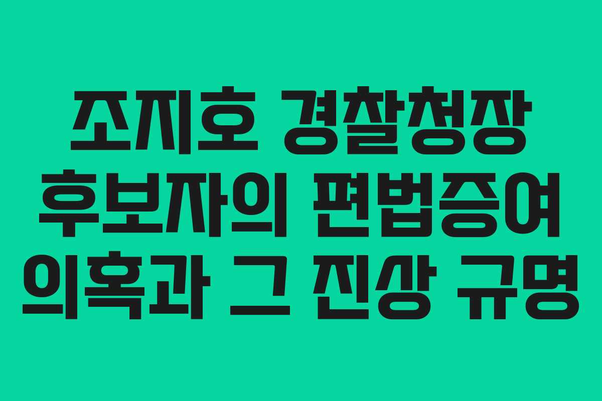 조지호 경찰청장 후보자의 편법증여 의혹과 그 진상 규명