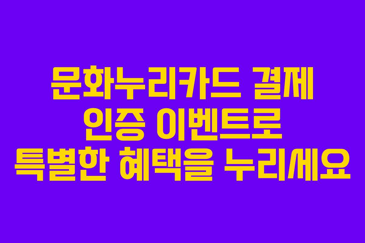 문화누리카드 결제 인증 이벤트로 특별한 혜택을 누리세요