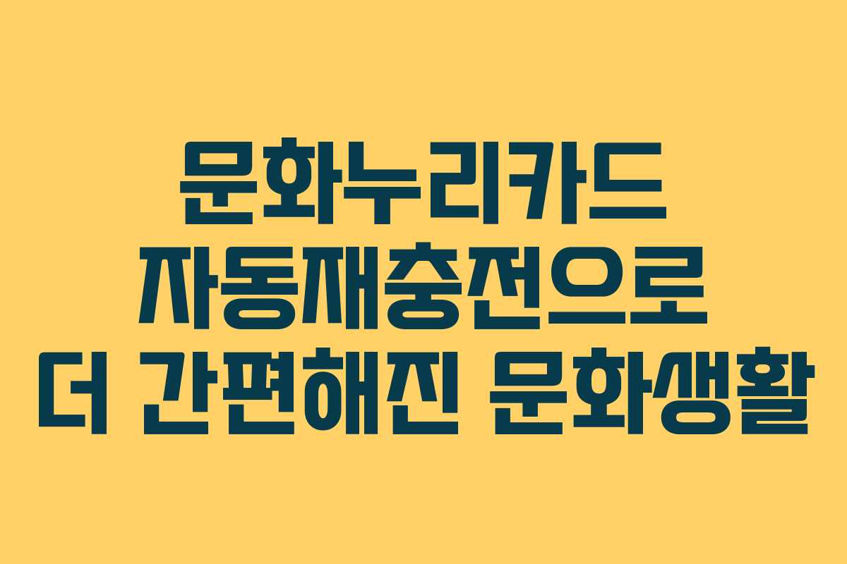 문화누리카드 자동재충전으로 더 간편해진 문화생활
