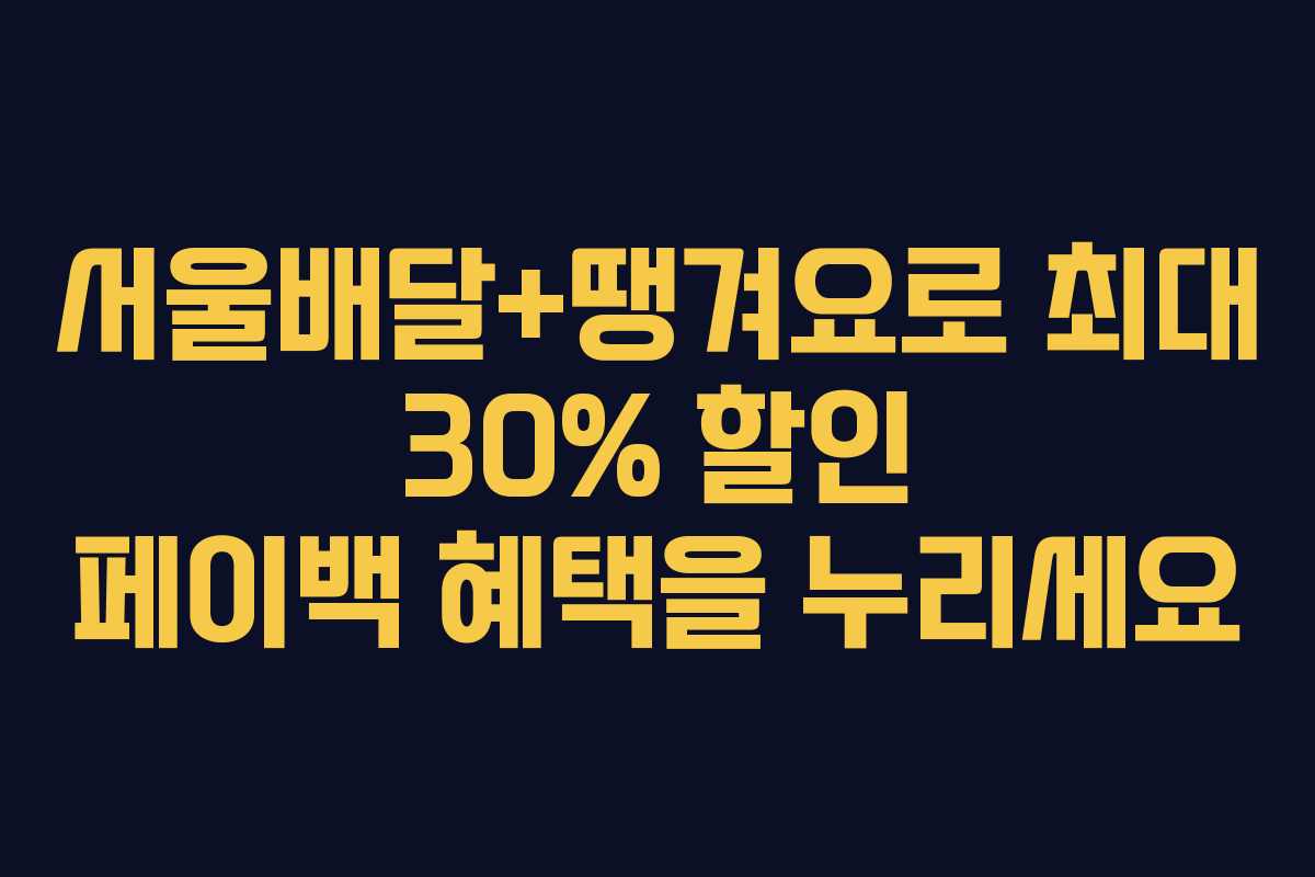 서울배달+땡겨요로 최대 30% 할인 페이백 혜택을 누리세요