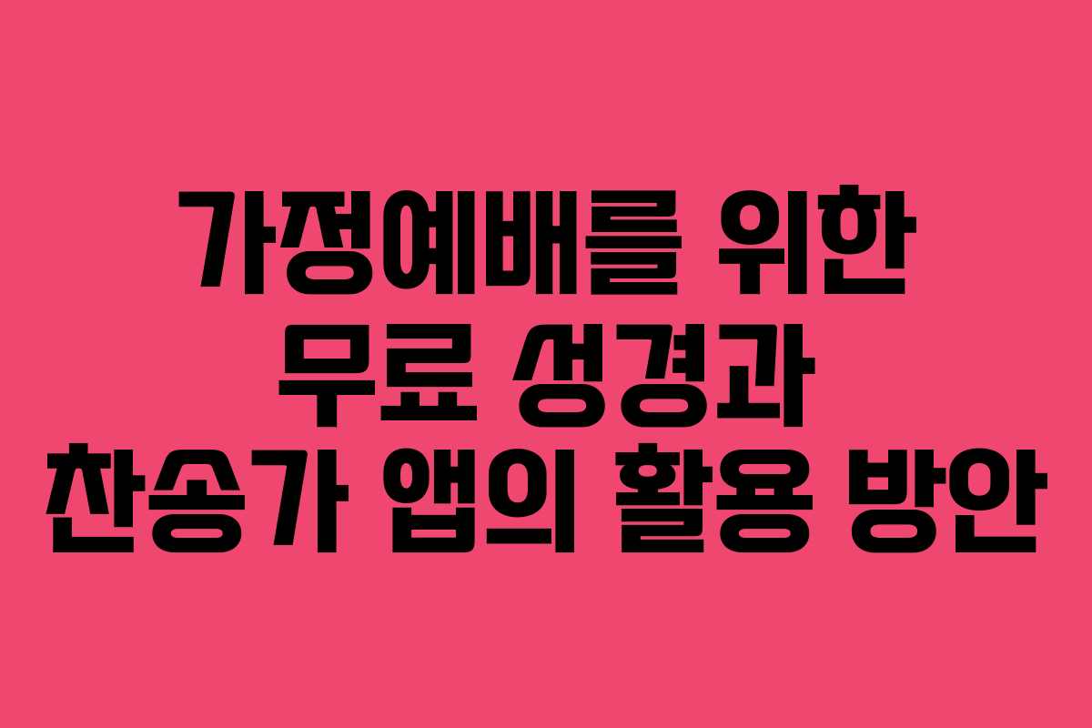 가정예배를 위한 무료 성경과 찬송가 앱의 활용 방안