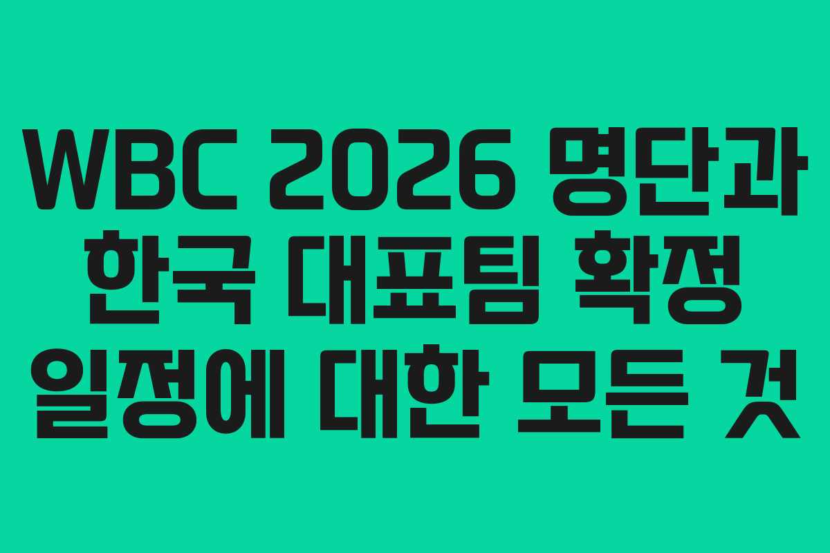 WBC 2026 명단과 한국 대표팀 확정 일정에 대한 모든 것