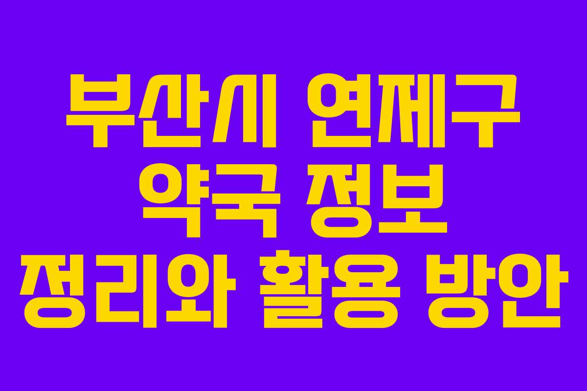 부산시 연제구 약국 정보 정리와 활용 방안