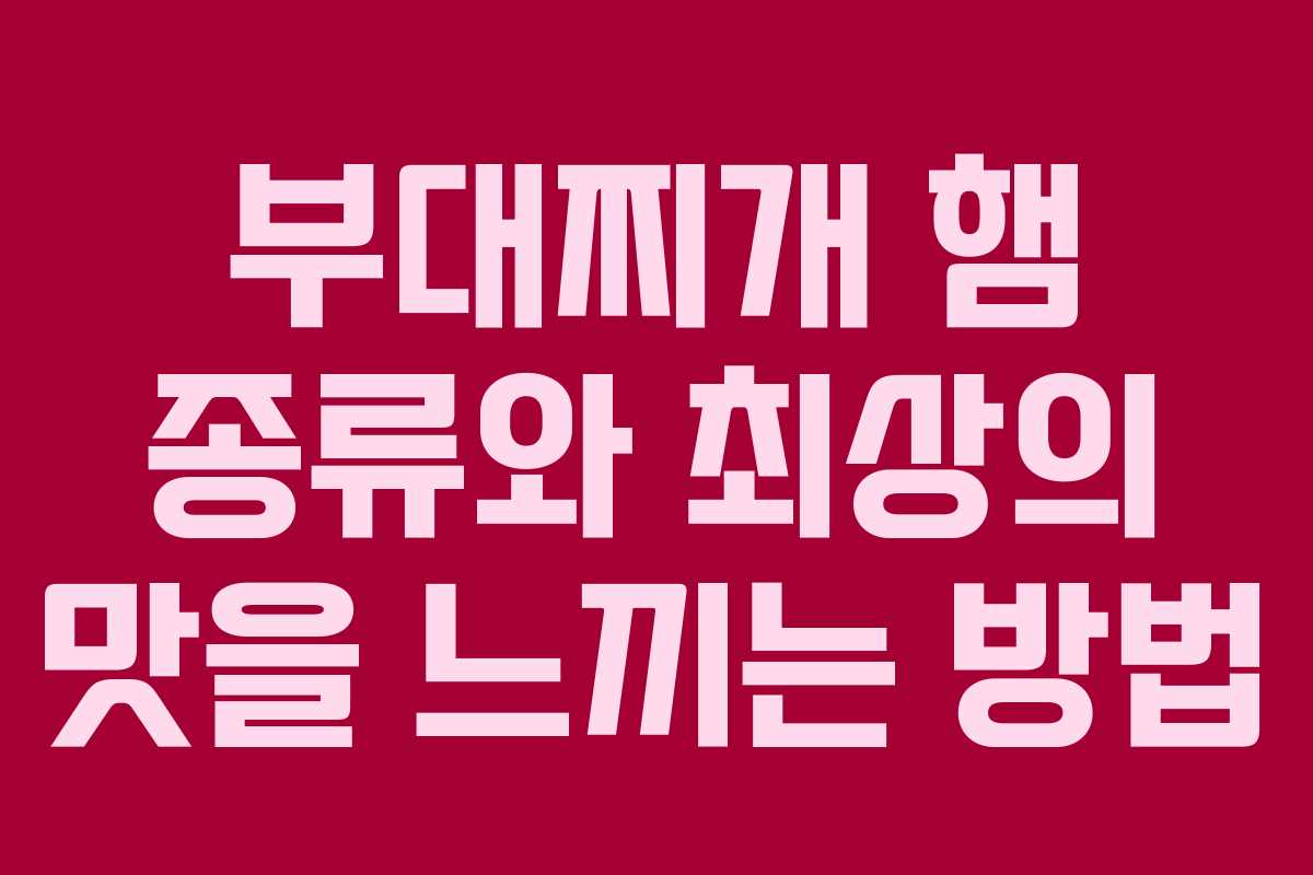 부대찌개 햄 종류와 최상의 맛을 느끼는 방법