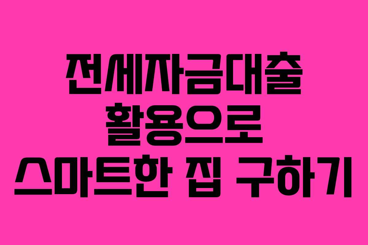 전세자금대출 활용으로 스마트한 집 구하기