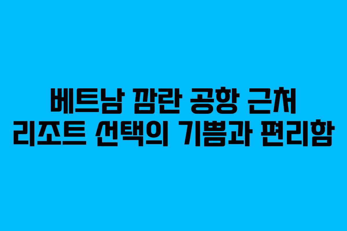 베트남 깜란 공항 근처 리조트 선택의 기쁨과 편리함
