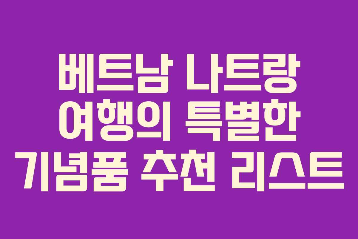 베트남 나트랑 여행의 특별한 기념품 추천 리스트