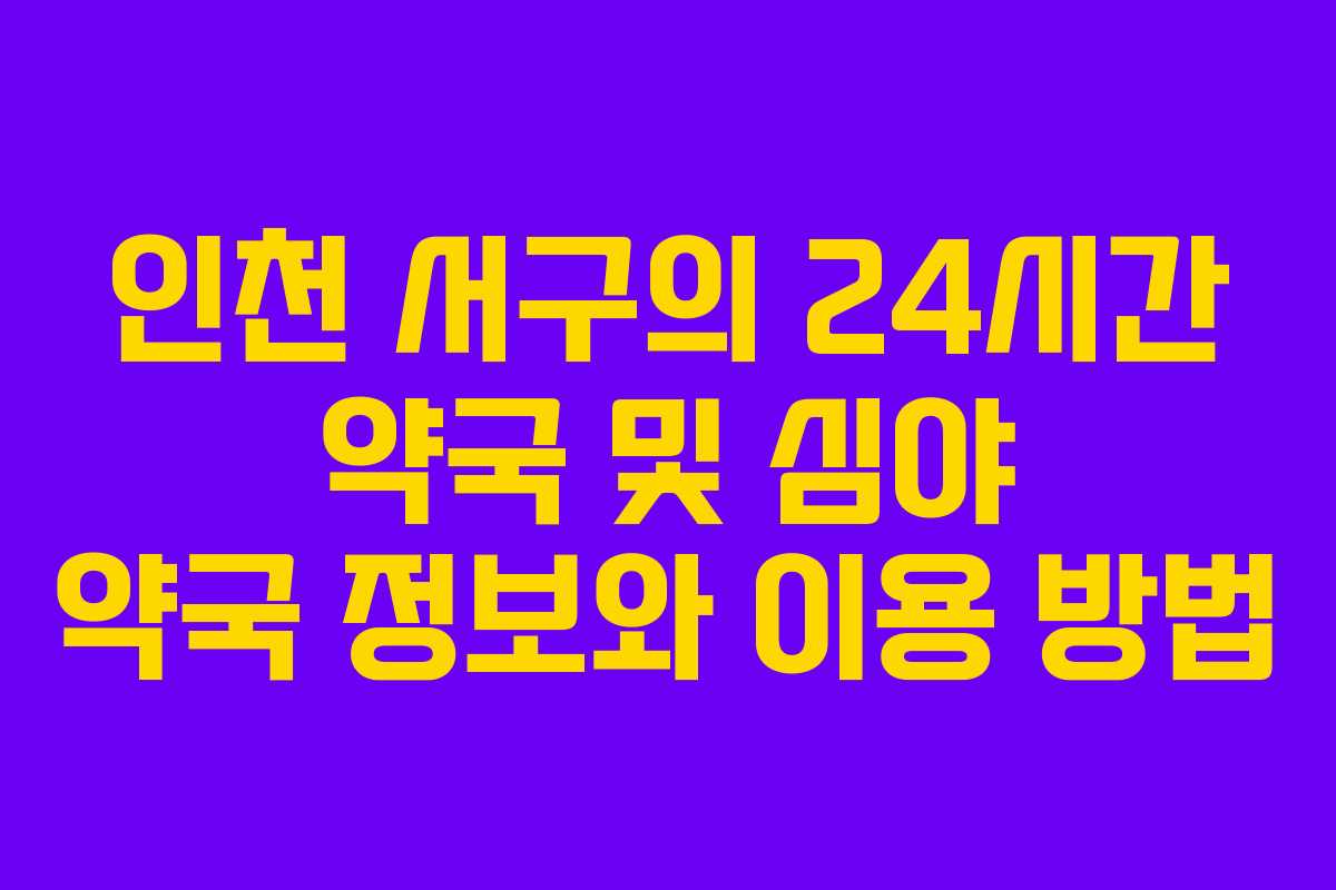 인천 서구의 24시간 약국 및 심야 약국 정보와 이용 방법