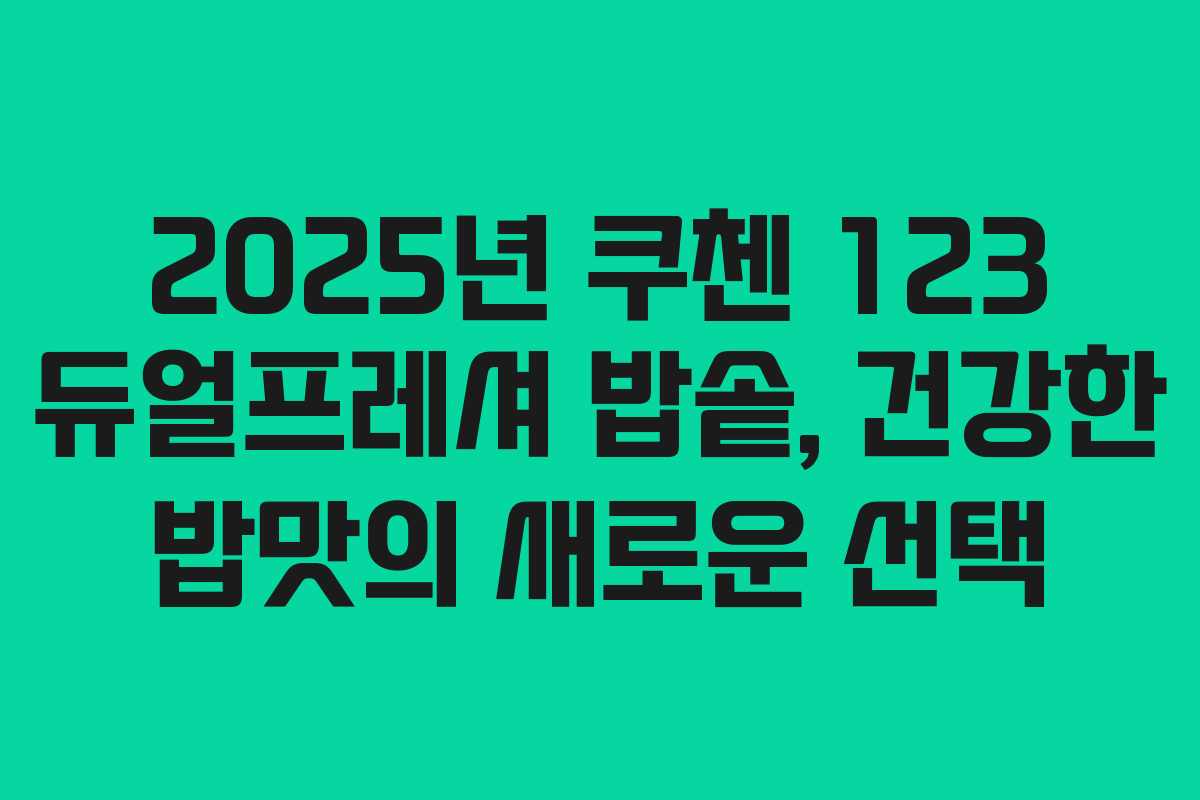 2025년 쿠첸 123 듀얼프레셔 밥솥, 건강한 밥맛의 새로운 선택