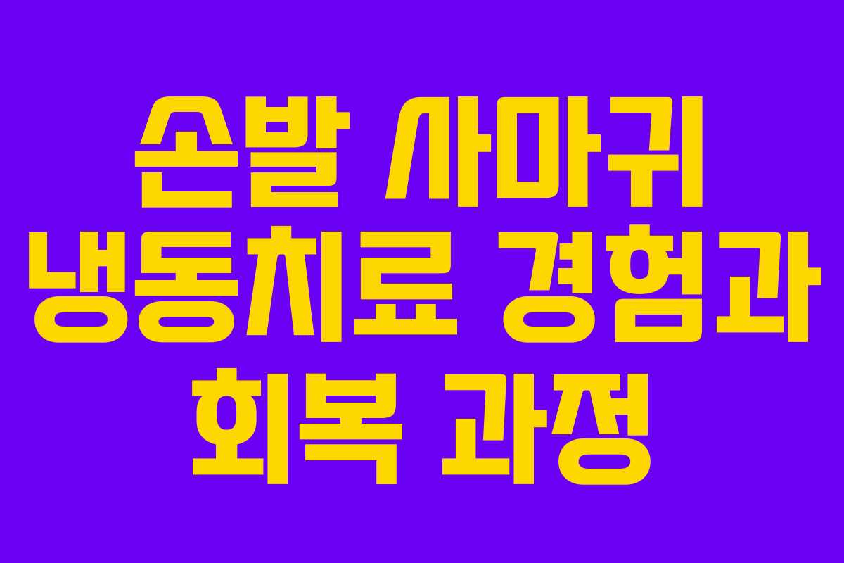 손발 사마귀 냉동치료 경험과 회복 과정