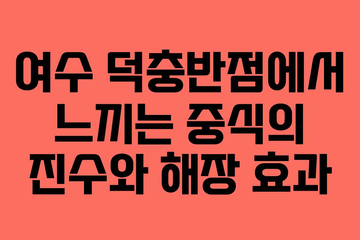 여수 덕충반점에서 느끼는 중식의 진수와 해장 효과