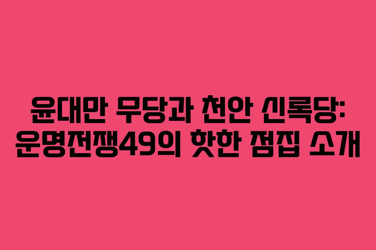 윤대만 무당과 천안 신록당: 운명전쟁49의 핫한 점집 소개