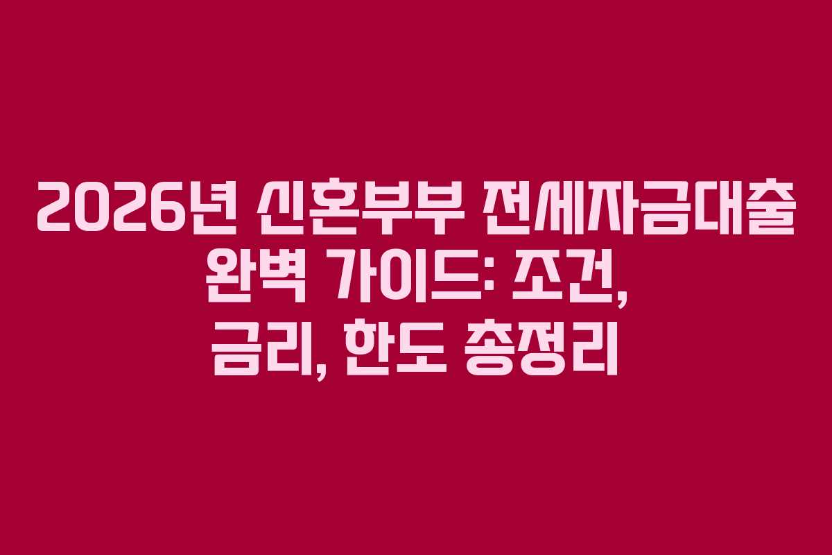 2026년 신혼부부 전세자금대출 완벽 가이드: 조건, 금리, 한도 총정리