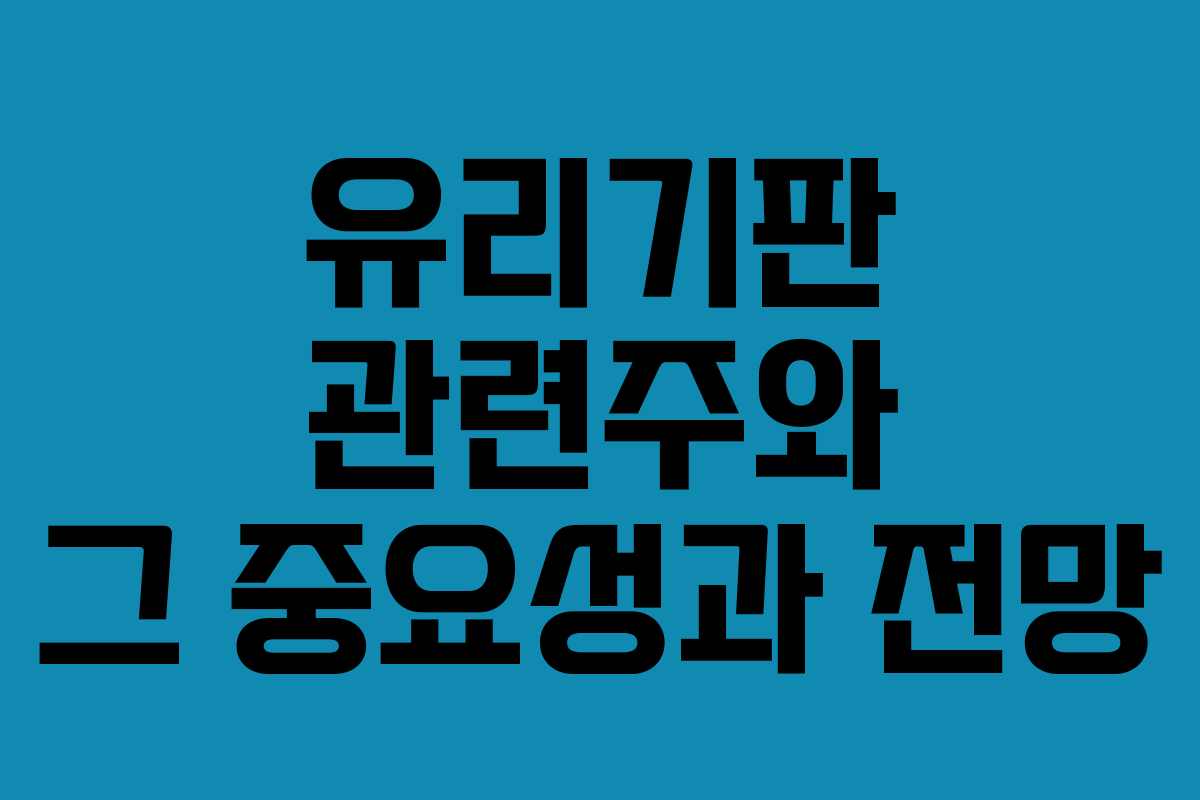 유리기판 관련주와 그 중요성과 전망