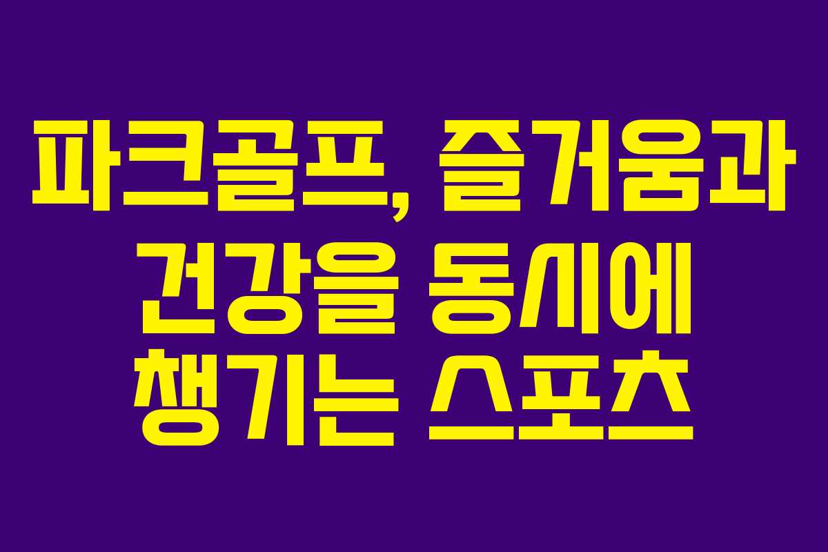 파크골프, 즐거움과 건강을 동시에 챙기는 스포츠