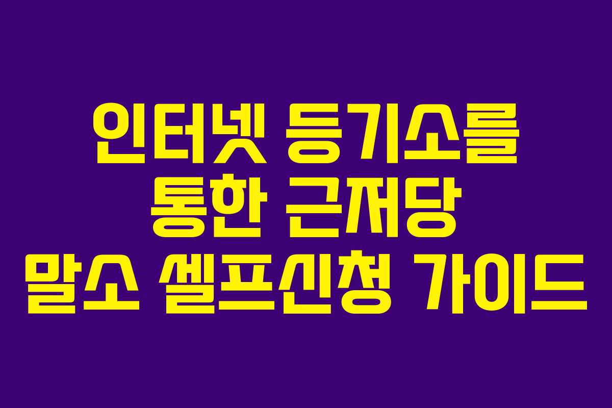 인터넷 등기소를 통한 근저당 말소 셀프신청 가이드