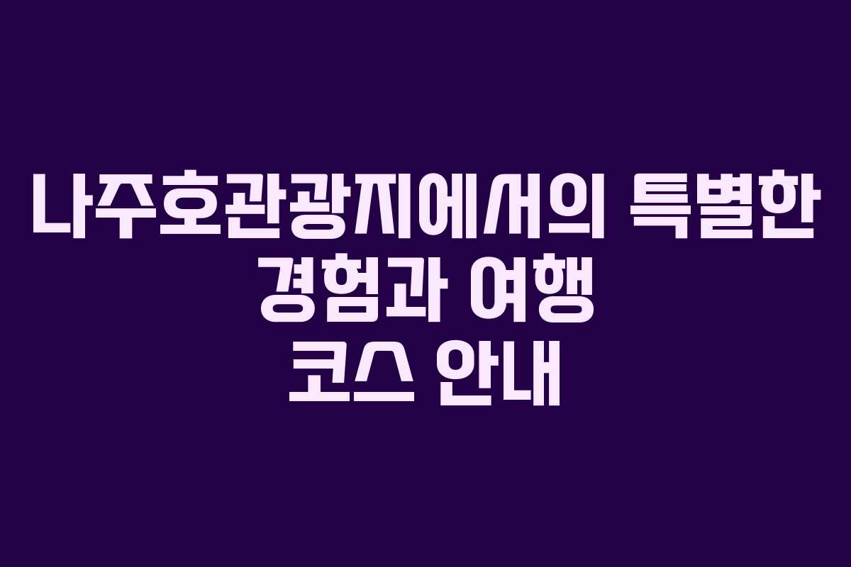 나주호관광지에서의 특별한 경험과 여행 코스 안내