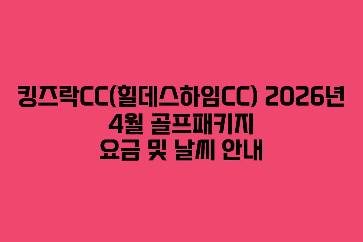 킹즈락CC(힐데스하임CC) 2026년 4월 골프패키지 요금 및 날씨 안내