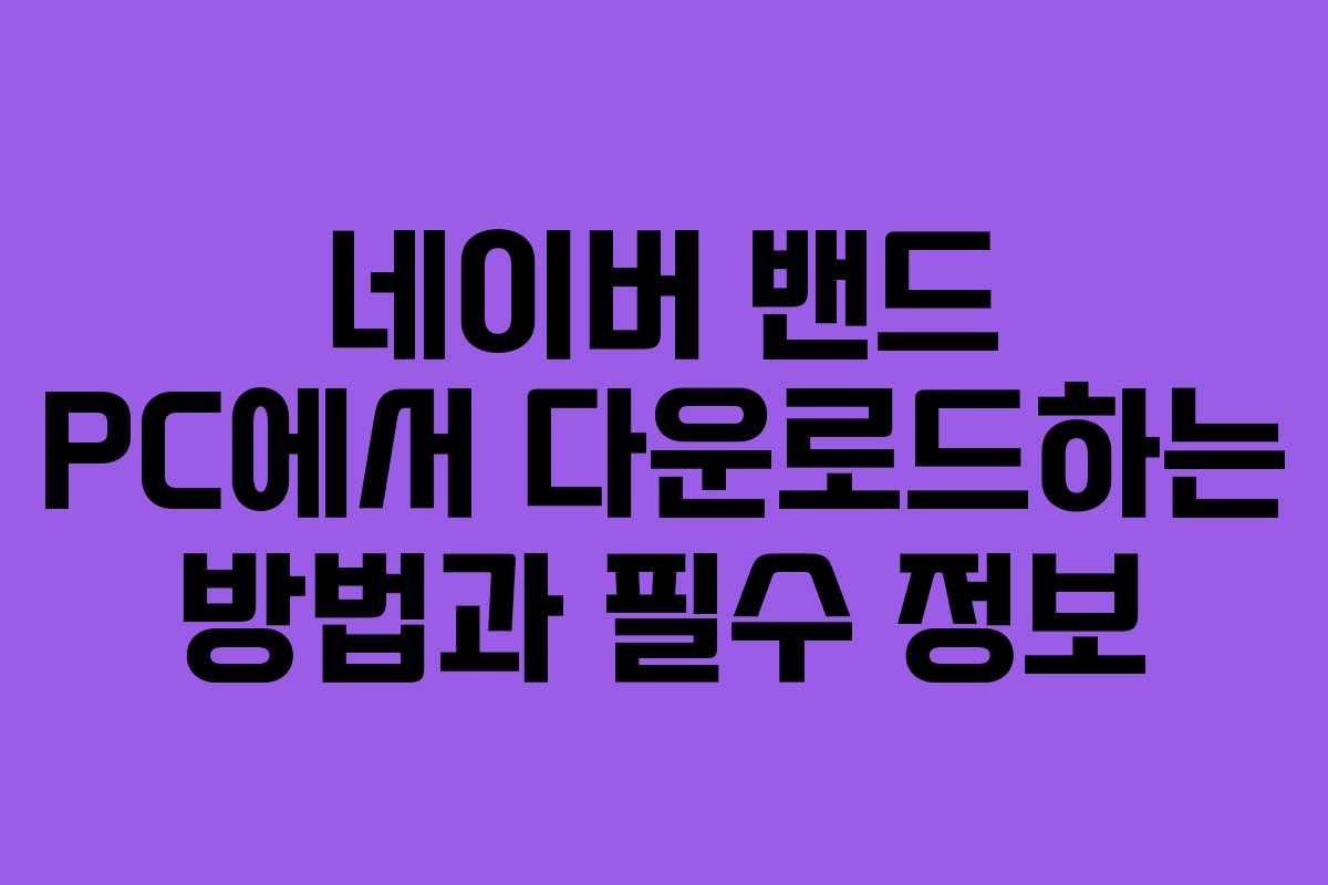 네이버 밴드 PC에서 다운로드하는 방법과 필수 정보