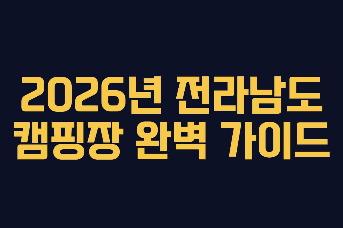 2026년 전라남도 캠핑장 완벽 가이드