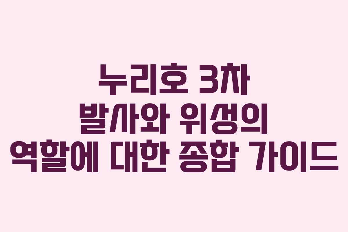 누리호 3차 발사와 위성의 역할에 대한 종합 가이드