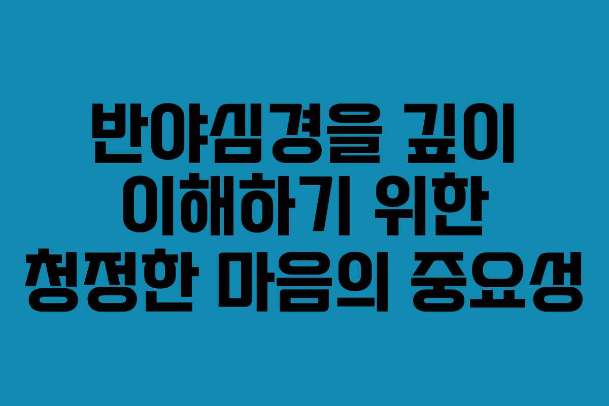 반야심경을 깊이 이해하기 위한 청정한 마음의 중요성