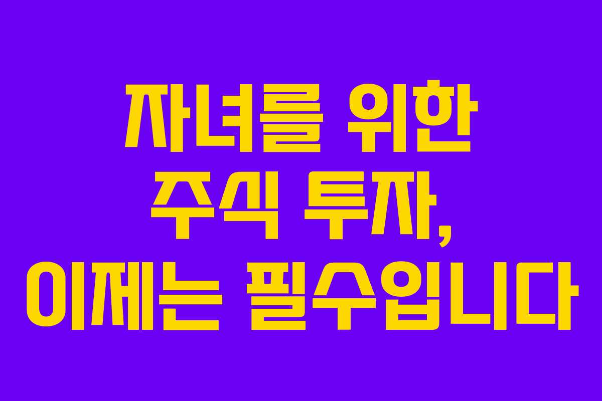 자녀를 위한 주식 투자, 이제는 필수입니다