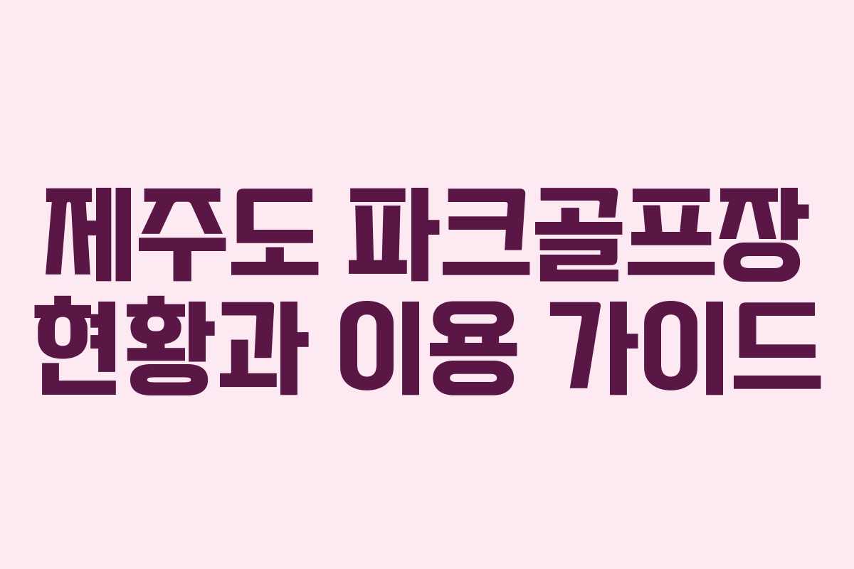 제주도 파크골프장 현황과 이용 가이드
