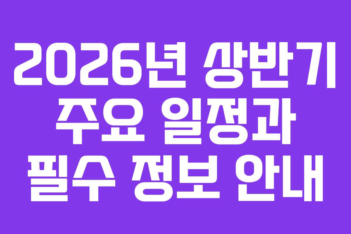 2026년 상반기 주요 일정과 필수 정보 안내