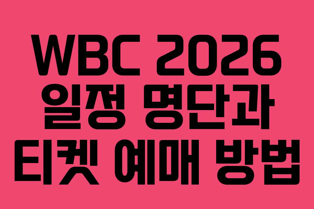 WBC 2026 일정 명단과 티켓 예매 방법