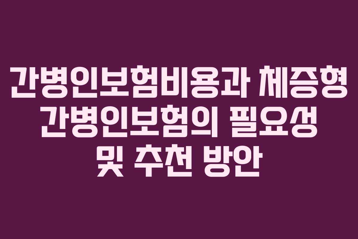 간병인보험비용과 체증형 간병인보험의 필요성 및 추천 방안