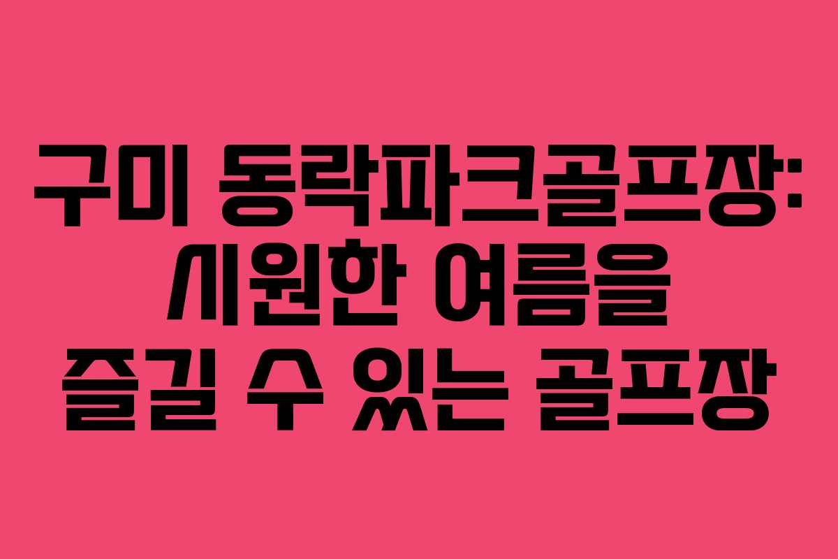 구미 동락파크골프장: 시원한 여름을 즐길 수 있는 골프장
