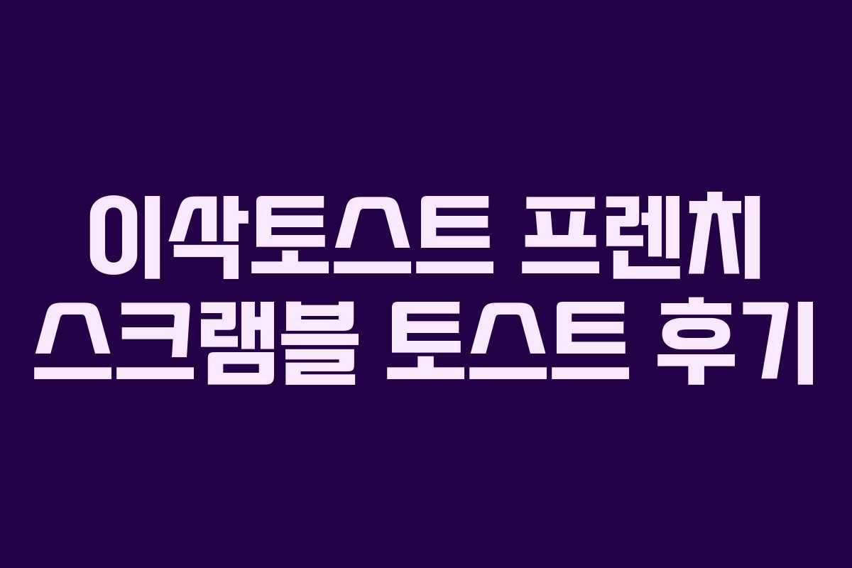 이삭토스트 프렌치 스크램블 토스트 후기