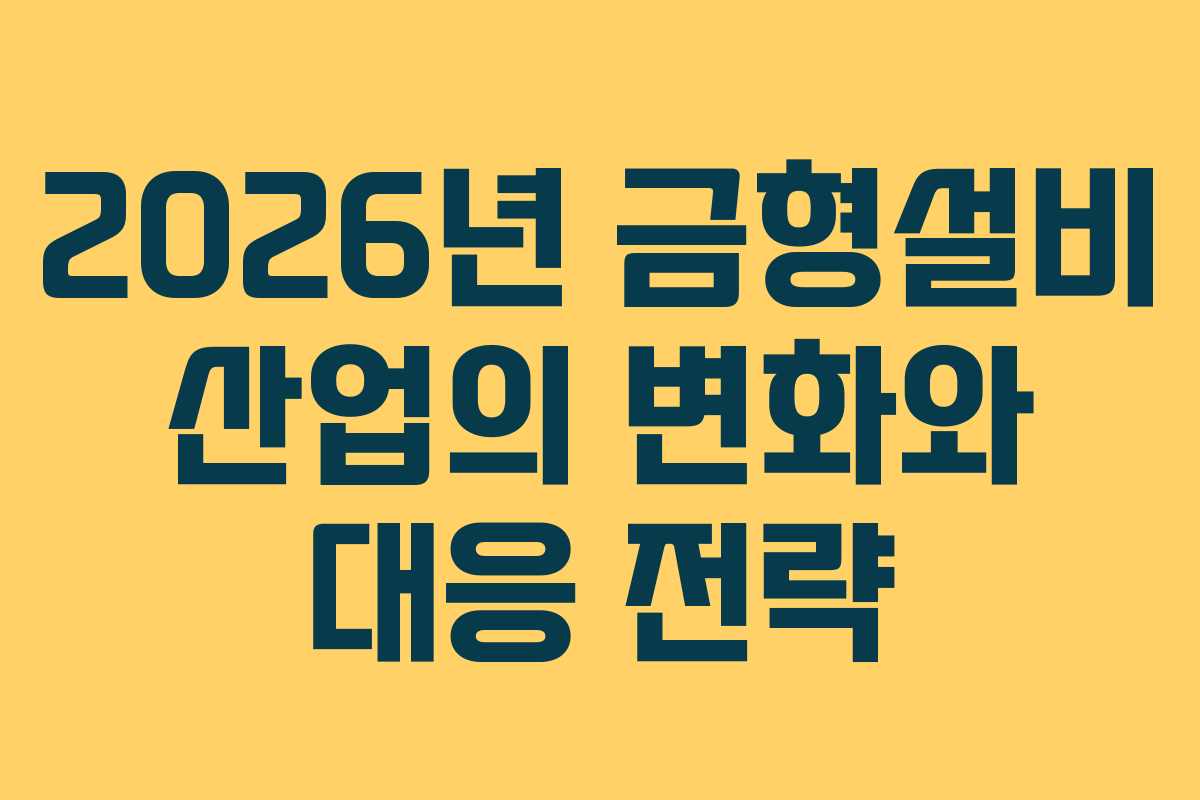 2026년 금형설비 산업의 변화와 대응 전략