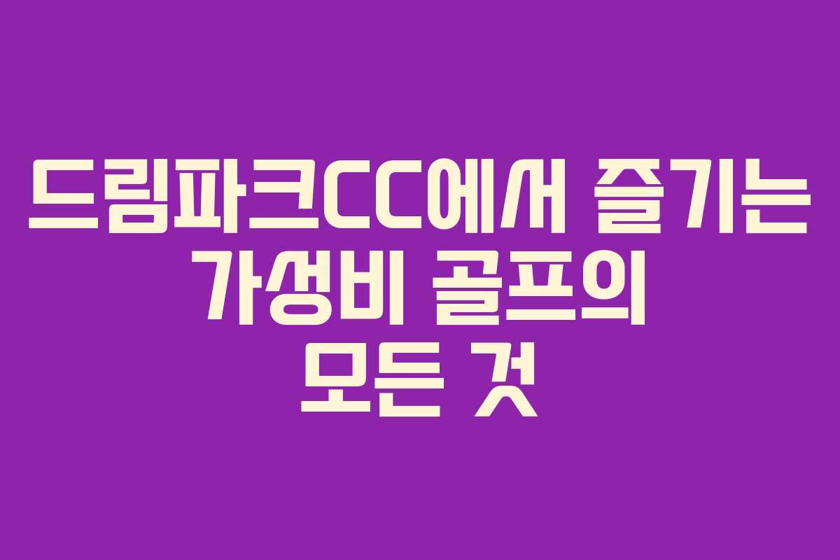 드림파크CC에서 즐기는 가성비 골프의 모든 것