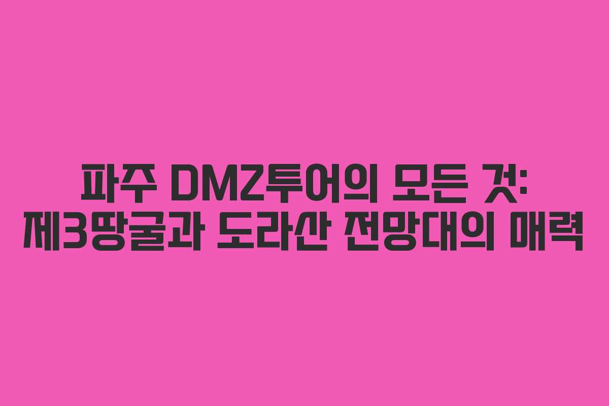 파주 DMZ투어의 모든 것: 제3땅굴과 도라산 전망대의 매력